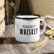 Funny Enamel Mug - Probably Whiskey design on a white enamel camping mug, perfect for outdoor adventures and gifts.
